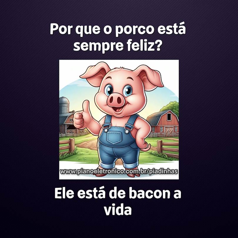 Por que o porco está sempre feliz?

Ele está de bacon a vida